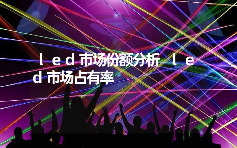 led市场份额分析 led市场占有率